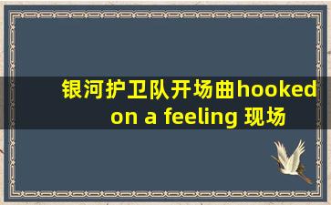 银河护卫队开场曲hooked on a feeling 现场